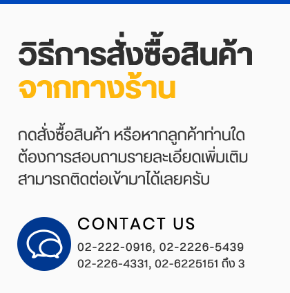วิธีการสั่งซื้อสินค้าจากทางร้าน กดสั่งซื้อสินค้า หรือหากลูกค้าท่านใด ต้องการสอบถามรายละเอียดเพิ่มเติม สามารถติดต่อเข้ามาได้เลยครับ 02-222-0916, 02-2226-5439, 02-226-4331, 02-6225151 ถึง 3